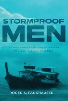 Stormproof Men : Sexual Purity for Christian Men in a Sex-Saturated World