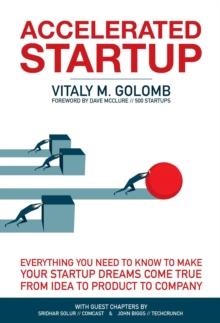 Accelerated Startup : Everything You Need to Know to Make Your Startup Dreams Come True From Idea to Product to Company