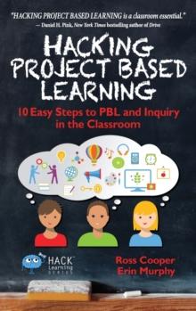 Hacking Project Based Learning : 10 Easy Steps to PBL and Inquiry in the Classroom