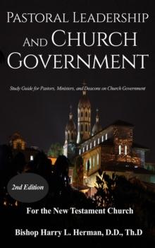 Pastoral Leadership and Church Government : Study Guide for Pastor, Ministers, and Deacons on Church Government