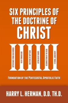 Six Principles of the Doctrine of Christ : Foundation of the Pentecostal Apostolic Faith