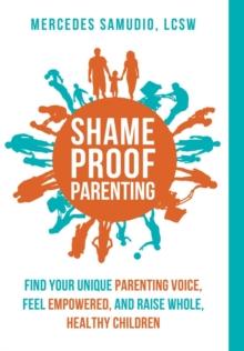 Shame-Proof Parenting : Find Your Unique Parenting Voice, Feel Empowered, and Raise Whole, Healthy Children