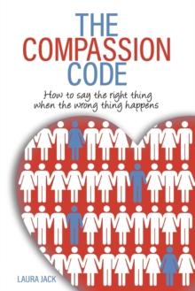 The Compassion Code : How to say the right thing when the wrong thing happens