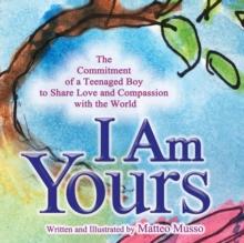 I Am Yours : The Commitment of a Teenaged Boy to Share Love and Compassion with the World