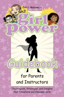 Girl Power Guidebook for Parents and Instructors : The Program, Strategies, and Insights that Transform and Empower Girls