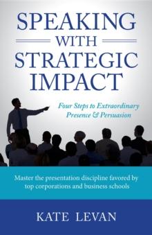 Speaking with Strategic Impact : Four Steps to Extraordinary Presence & Persuasion