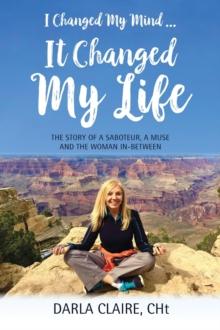 I CHANGED MY MIND ... IT CHANGED MY LIFE : The Story of a Saboteur, a Muse and the Woman In-Between