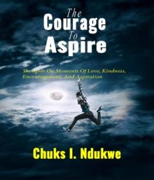 The Courage To Aspire : Thoughts On Moments Of Love, Kindness, Encouragement, And Aspiration