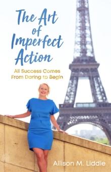 The Art of Imperfect Action : All Success Comes From Daring to Begin