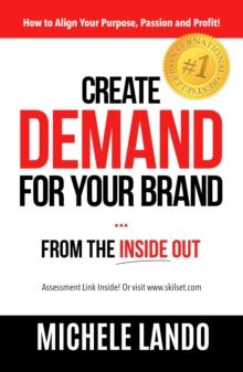 Create Demand For Your Brand... From The Inside Out : How to Align Your Purpose, Passion and Profit