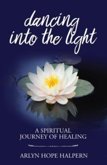 Dancing into the Light : A Spiritual Journey of Healing