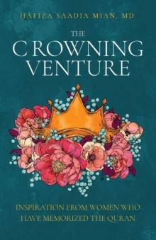 The Crowning Venture : Inspiration from Women Who Have Memorized the Quran