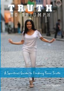 Truth To Triumph : A Spiritual Guide to Finding Your Truth