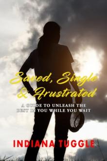 Saved, Single & Frustrated : A Guide to Unleash the Best in You While You Wait