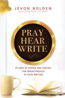 Pray Hear Write : 21 Days of Prayer and Fasting for Breakthrough in Your Writing