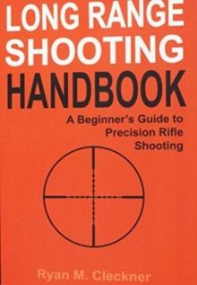 Long Range Shooting Handbook : The Complete Beginner's Guide to Precision Rifle Shooting