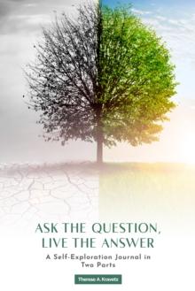 Ask the Question, Live the Answer: A Self-Exploration Journal in Two Parts