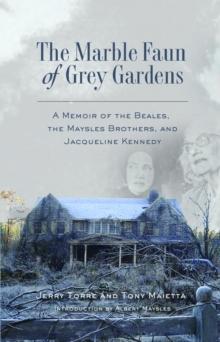 The Marble Faun of Grey Gardens : A Memoir of the Beales, the Maysles Brothers, and Jacqueline Kennedy