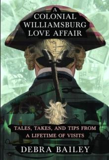 A Colonial Williamsburg Love Affair : Tales, Takes, and Tips From a Lifetime of Visits