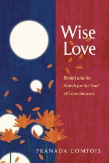 Wise-Love : Bhakti and the Search for the Soul of Consciousness