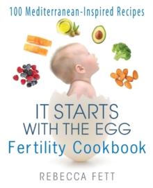 It Starts With The Egg Fertility Cookbook : 100 Mediterranean-Inspired Recipes