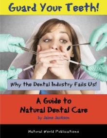 Guard Your Teeth! : Why the Dental Industry Fails Us - A Guide to Natural Dental Care