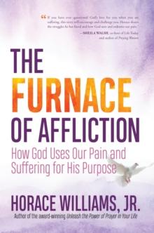 The Furnace of Affliction : How God Uses Our Pain and Suffering for His Purpose