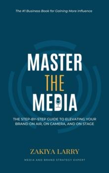 Master The Media : The Step-By-Step Guide to Elevating Your Brand On Air, On Camera and On Stage