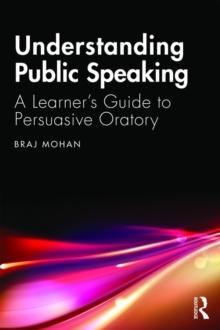 Understanding Public Speaking : A Learner's Guide to Persuasive Oratory