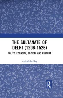 The Sultanate of Delhi (1206-1526) : Polity, Economy, Society and Culture