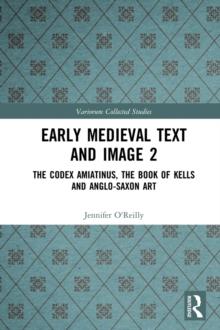 Early Medieval Text and Image Volume 2 : The Codex Amiatinus, the Book of Kells and Anglo-Saxon Art