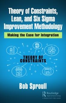 Theory of Constraints, Lean, and Six Sigma Improvement Methodology : Making the Case for Integration