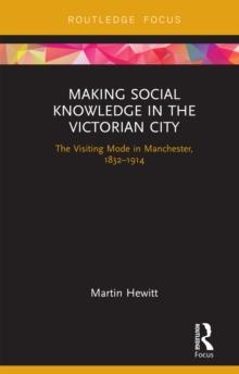 Making Social Knowledge in the Victorian City : The Visiting Mode in Manchester, 1832-1914