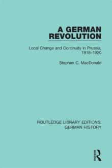 A German Revolution : Local change and Continuity in Prussia, 1918 - 1920