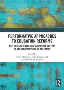 Performative Approaches to Education Reforms : Exploring Intended and Unintended Effects of Reforms Morphing as they Move