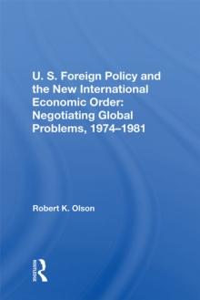 U.s. Foreign Policy And The New International Economic Order : Negotiating Global Problems, 1974-1981