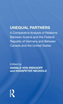 Unequal Partners : A Comparative Analysis Of Relations Between Austria And The Federal Republic Of Germany And Between Canada And The United States