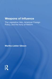 Weapons Of Influence : The Legislative Veto, American Foreign Policy, And The Irony Of Reform