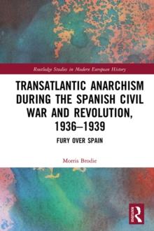 Transatlantic Anarchism during the Spanish Civil War and Revolution, 1936-1939 : Fury Over Spain