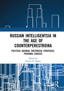 Russian Intelligentsia in the Age of Counterperestroika : Political Agendas, Rhetorical Strategies, Personal Choices