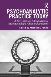 Psychoanalytic Practice Today : A Post-Bionian Introduction to Psychopathology, Affect and Emotions