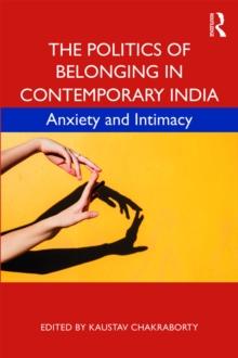 The Politics of Belonging in Contemporary India : Anxiety and Intimacy