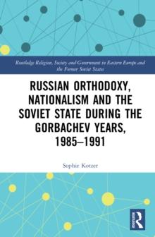 Russian Orthodoxy, Nationalism and the Soviet State during the Gorbachev Years, 1985-1991