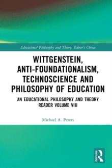 Wittgenstein, Anti-foundationalism, Technoscience and Philosophy of Education : An Educational Philosophy and Theory Reader Volume VIII