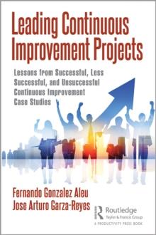 Leading Continuous Improvement Projects : Lessons from Successful, Less Successful, and Unsuccessful Continuous Improvement Case Studies