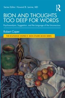 Bion and Thoughts Too Deep for Words : Psychoanalysis, Suggestion, and the Language of the Unconscious