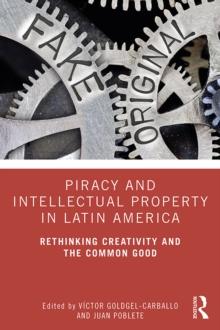 Piracy and Intellectual Property in Latin America : Rethinking Creativity and the Common Good