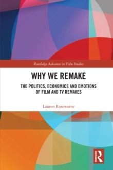 Why We Remake : The Politics, Economics and Emotions of Film and TV Remakes