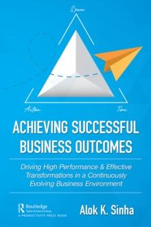 Achieving Successful Business Outcomes : Driving High Performance & Effective Transformations in a Continuously Evolving Business Environment