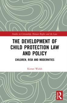 The Development of Child Protection Law and Policy : Children, Risk and Modernities